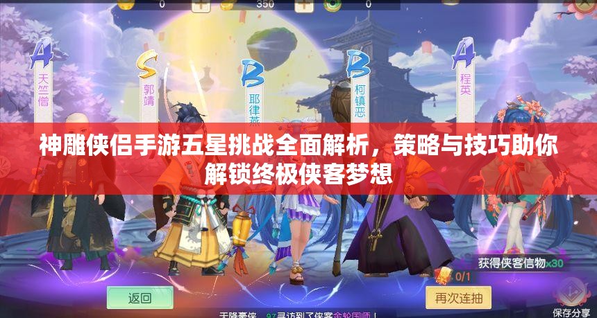 神雕侠侣手游五星挑战全面解析，策略与技巧助你解锁终极侠客梦想