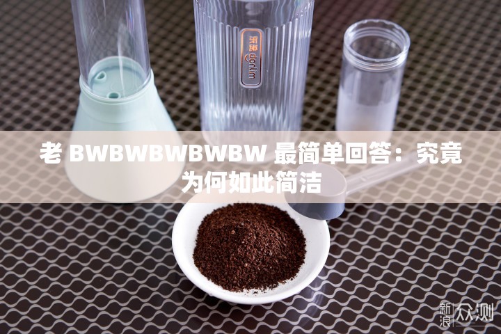 老 BWBWBWBWBW 最简单回答：究竟为何如此简洁