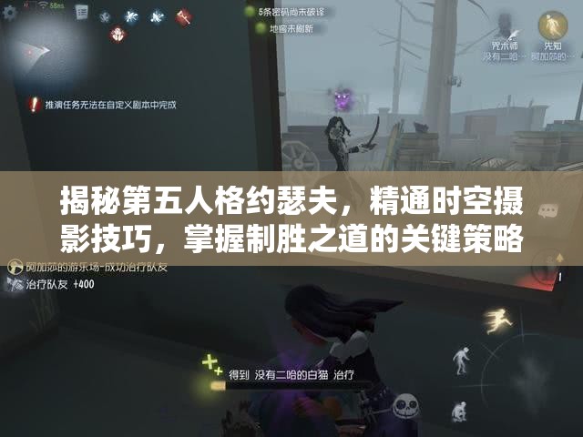 揭秘第五人格约瑟夫，精通时空摄影技巧，掌握制胜之道的关键策略
