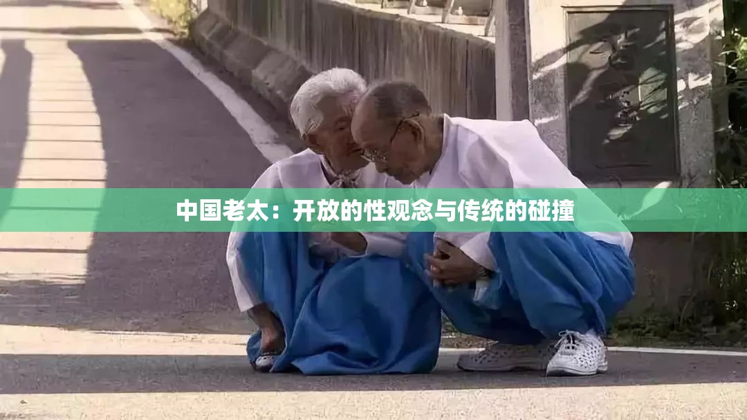 中国老太：开放的性观念与传统的碰撞