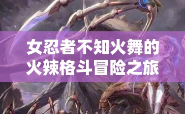 女忍者不知火舞的火辣格斗冒险之旅