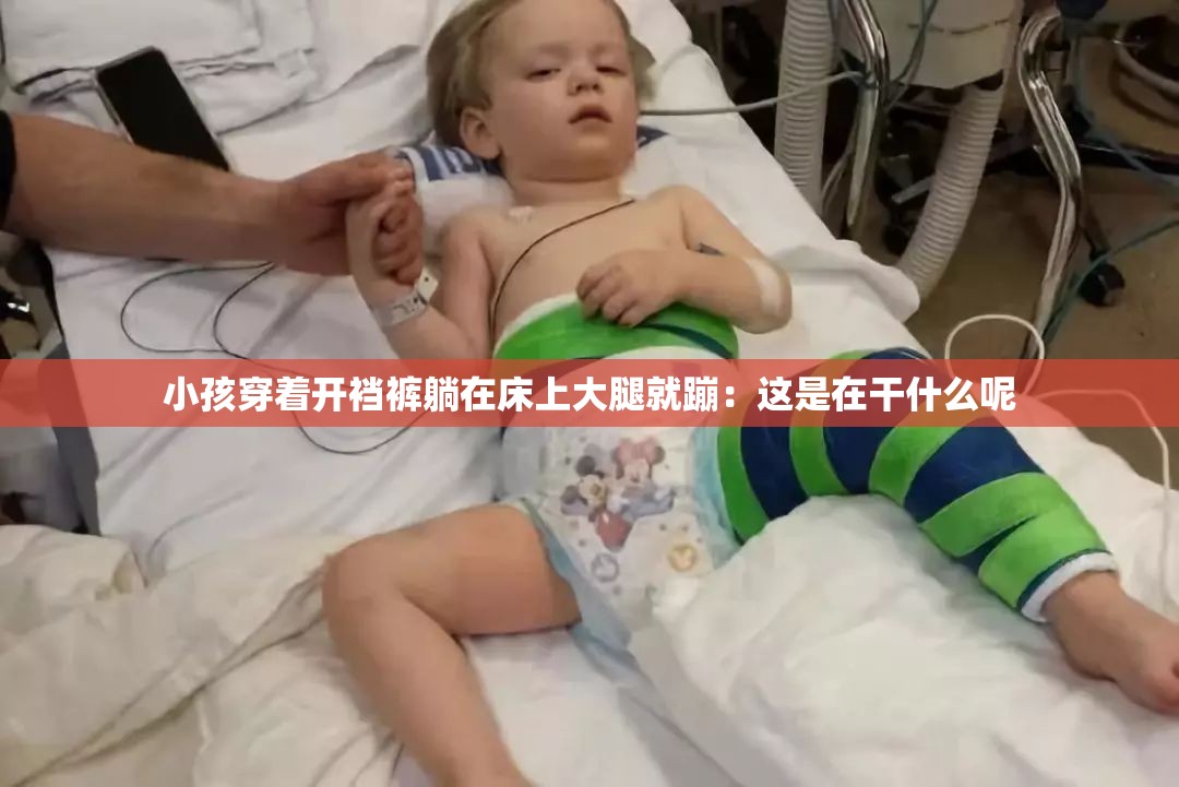 小孩穿着开裆裤躺在床上大腿就蹦：这是在干什么呢