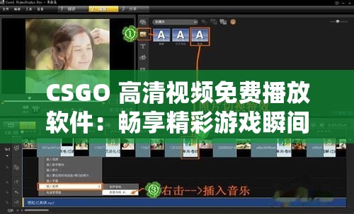 CSGO 高清视频免费播放软件：畅享精彩游戏瞬间的绝佳选择