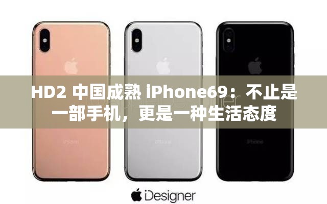 HD2 中国成熟 iPhone69：不止是一部手机，更是一种生活态度