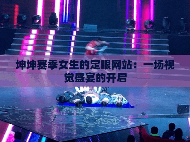 坤坤赛季女生的定眼网站：一场视觉盛宴的开启