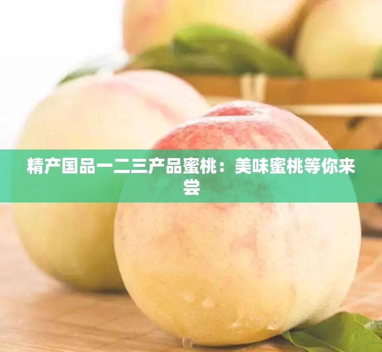 精产国品一二三产品蜜桃：美味蜜桃等你来尝