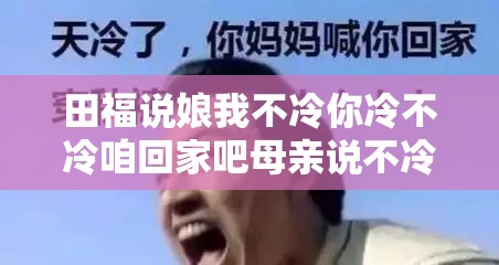 田福说娘我不冷你冷不冷咱回家吧母亲说不冷咱等你爹回来一起回