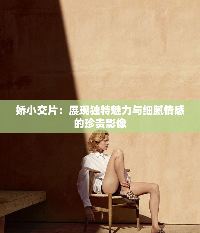 娇小交片：展现独特魅力与细腻情感的珍贵影像