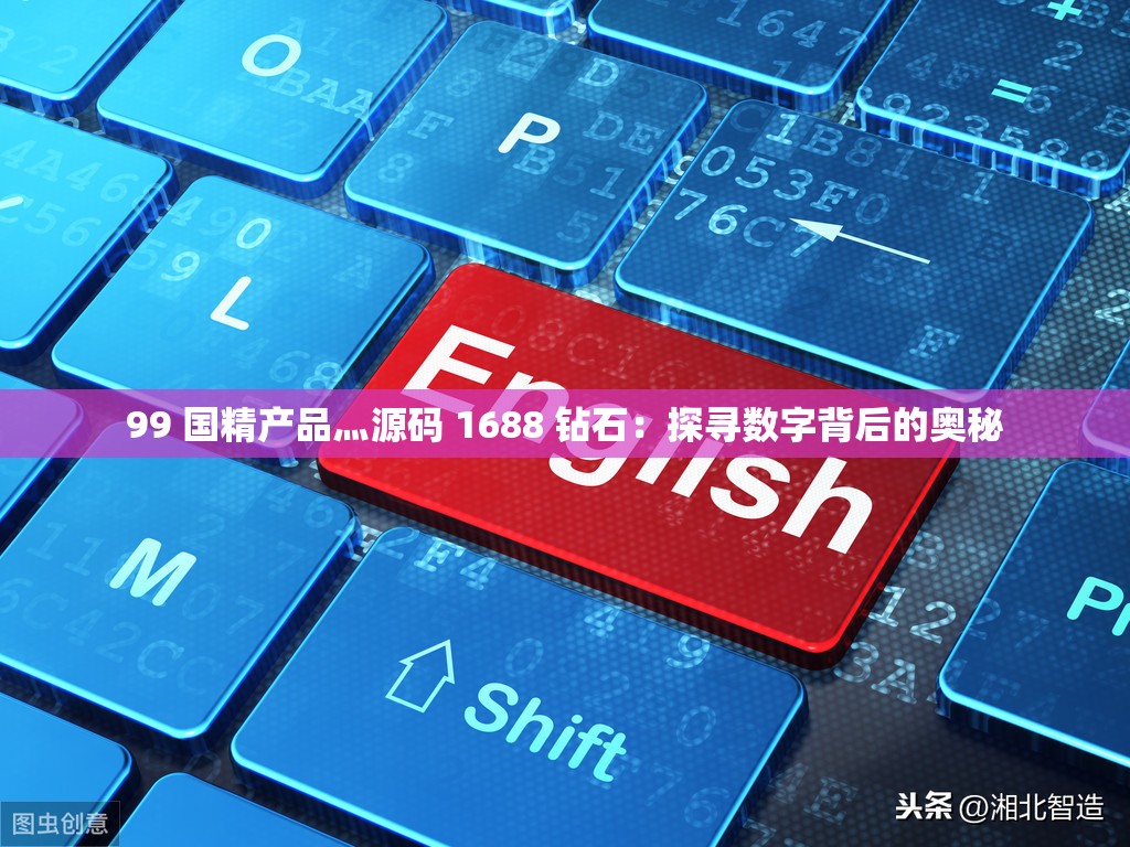 99 国精产品灬源码 1688 钻石：探寻数字背后的奥秘