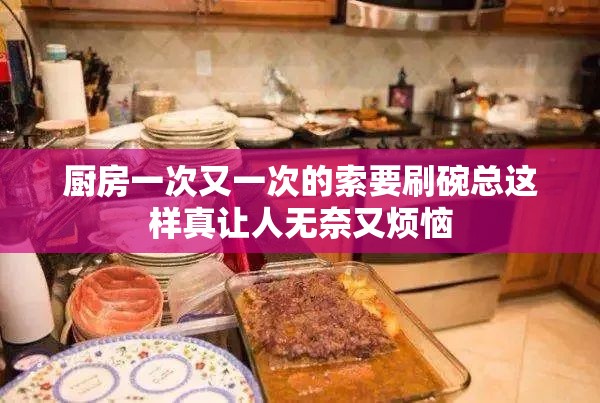 厨房一次又一次的索要刷碗总这样真让人无奈又烦恼