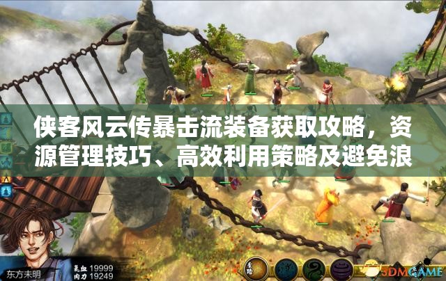 侠客风云传暴击流装备获取攻略，资源管理技巧、高效利用策略及避免浪费指南