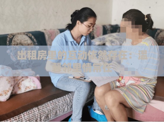 出租房里的互动依然存在：温馨邻里情常在