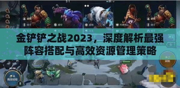 金铲铲之战2023，深度解析最强阵容搭配与高效资源管理策略
