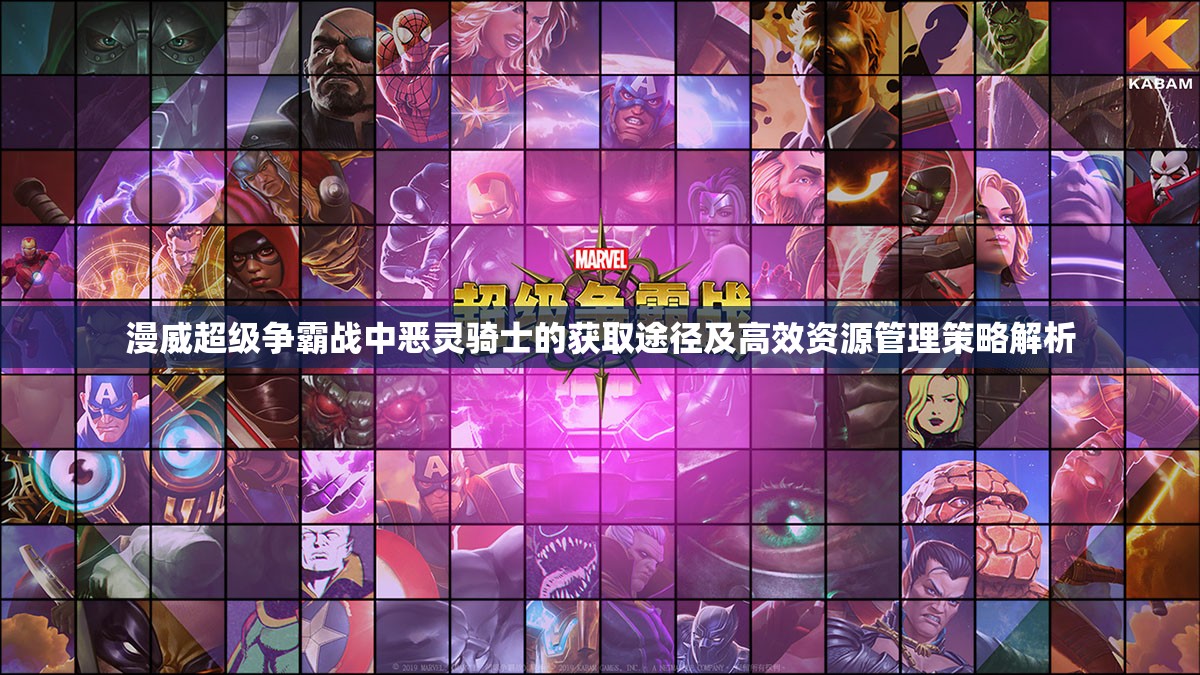 漫威超级争霸战中恶灵骑士的获取途径及高效资源管理策略解析