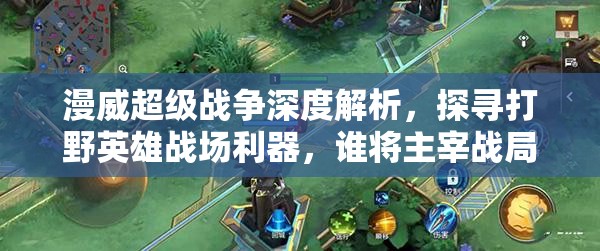 漫威超级战争深度解析，探寻打野英雄战场利器，谁将主宰战局？