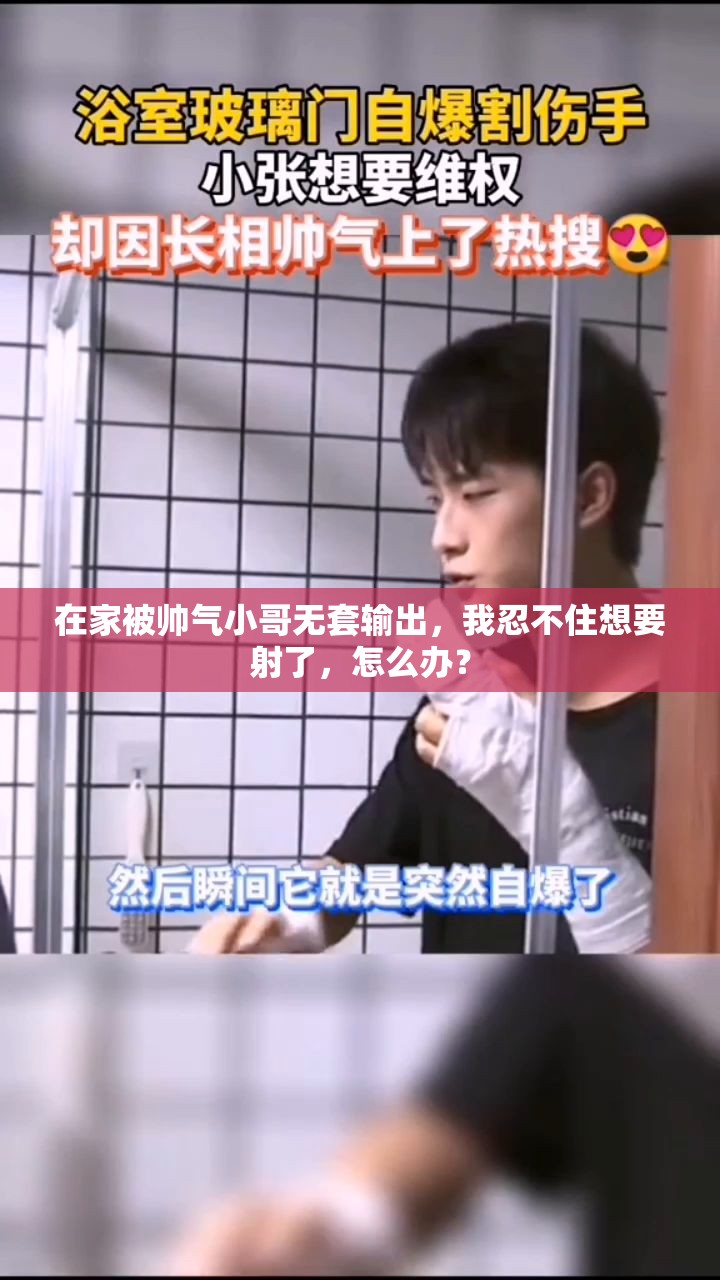 在家被帅气小哥无套输出，我忍不住想要射了，怎么办？