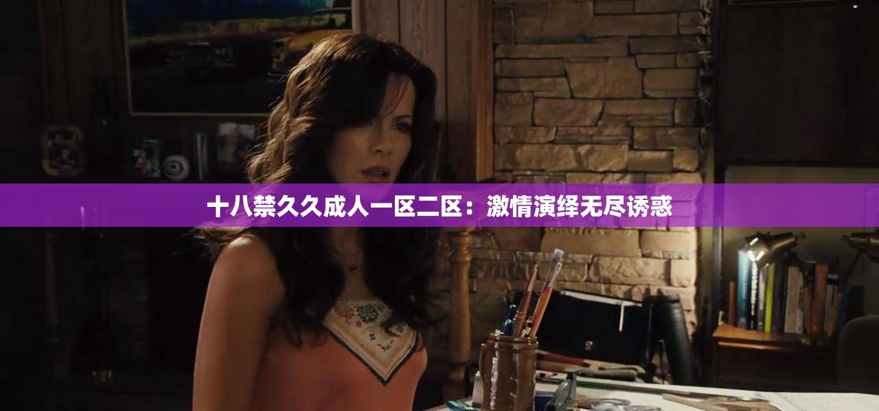 十八禁久久成人一区二区：激情演绎无尽诱惑