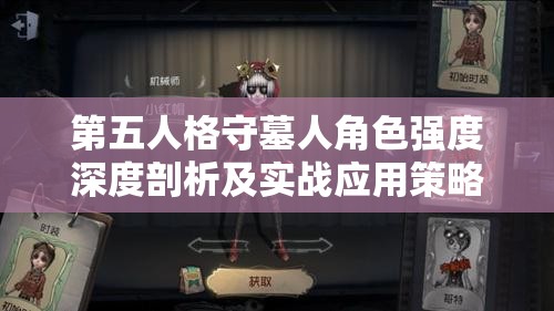 第五人格守墓人角色强度深度剖析及实战应用策略解析