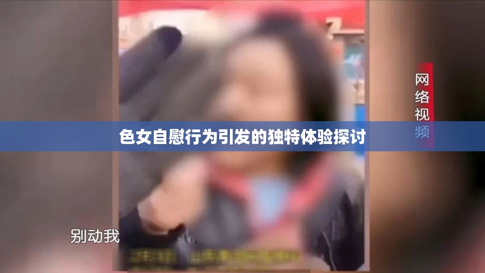 色女自慰行为引发的独特体验探讨