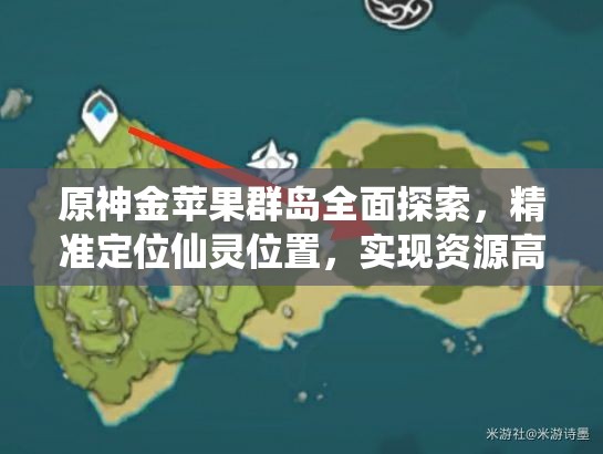 原神金苹果群岛全面探索，精准定位仙灵位置，实现资源高效管理与零浪费策略