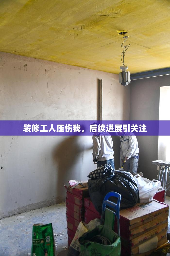 装修工人压伤我，后续进展引关注