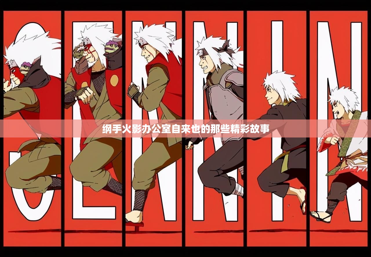 纲手火影办公室自来也的那些精彩故事