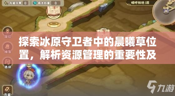 探索冰原守卫者中的晨曦草位置，解析资源管理的重要性及高效利用策略