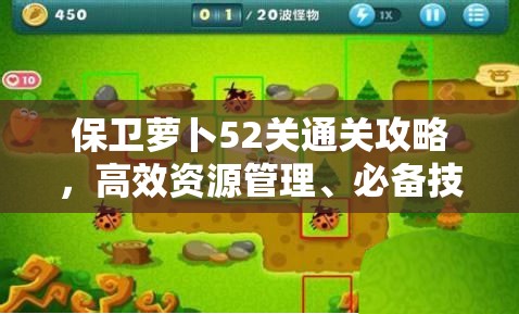 保卫萝卜52关通关攻略，高效资源管理、必备技巧与制胜策略详解