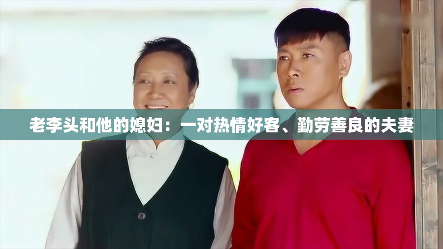 老李头和他的媳妇：一对热情好客、勤劳善良的夫妻