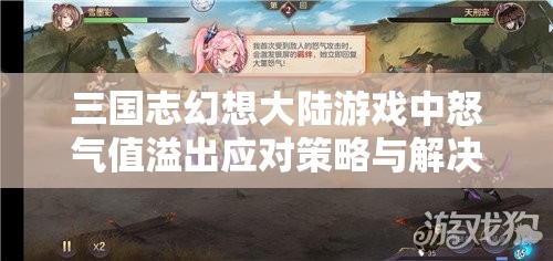 三国志幻想大陆游戏中怒气值溢出应对策略与解决方法探讨