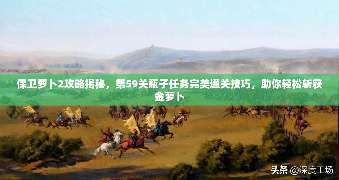 保卫萝卜2攻略揭秘，第59关瓶子任务完美通关技巧，助你轻松斩获金萝卜