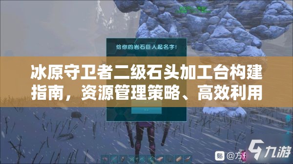 冰原守卫者二级石头加工台构建指南，资源管理策略、高效利用技巧及避免浪费方法