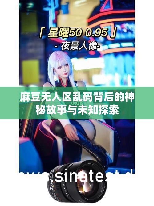 麻豆无人区乱码背后的神秘故事与未知探索