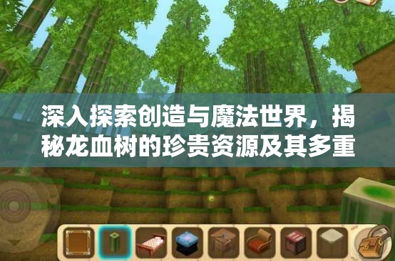深入探索创造与魔法世界，揭秘龙血树的珍贵资源及其多重价值
