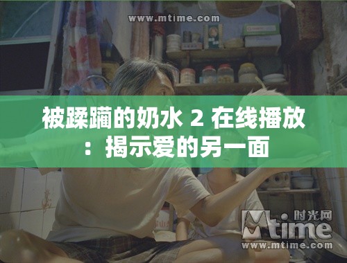 被蹂躏的奶水 2 在线播放：揭示爱的另一面