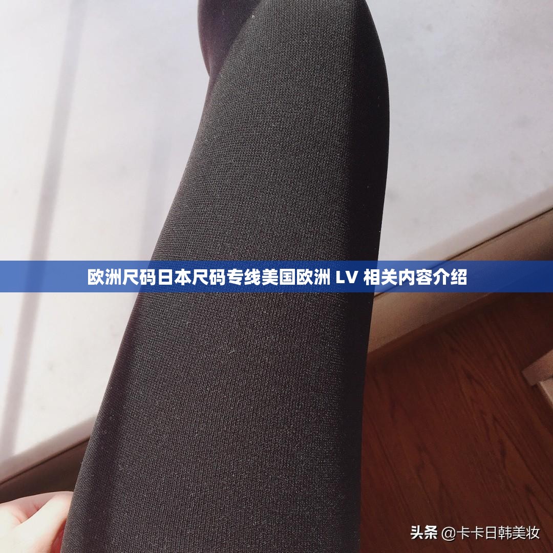 欧洲尺码日本尺码专线美国欧洲 LV 相关内容介绍