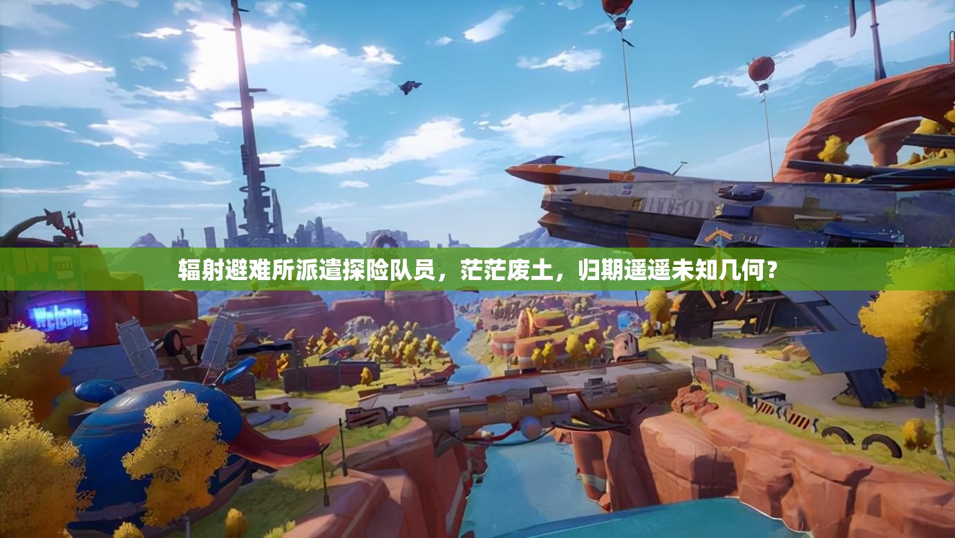 辐射避难所派遣探险队员，茫茫废土，归期遥遥未知几何？