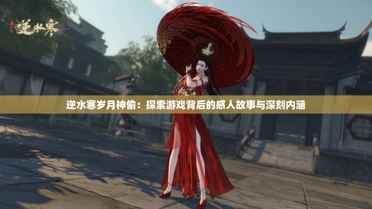 逆水寒岁月神偷：探索游戏背后的感人故事与深刻内涵