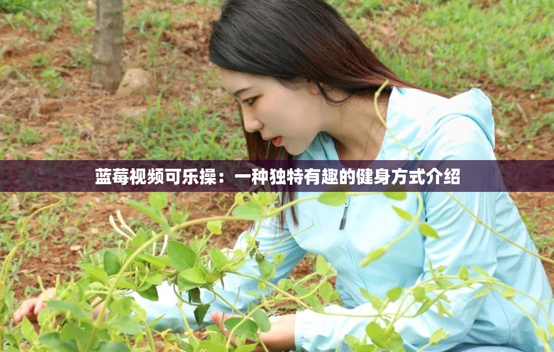 蓝莓视频可乐操：一种独特有趣的健身方式介绍