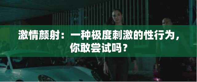 激情颜射：一种极度刺激的性行为，你敢尝试吗？