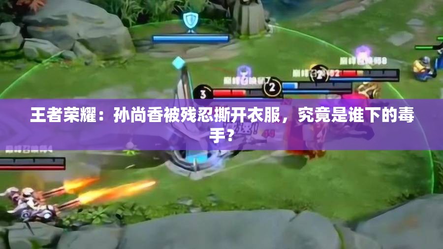 王者荣耀：孙尚香被残忍撕开衣服，究竟是谁下的毒手？