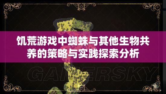 饥荒游戏中蜘蛛与其他生物共养的策略与实践探索分析