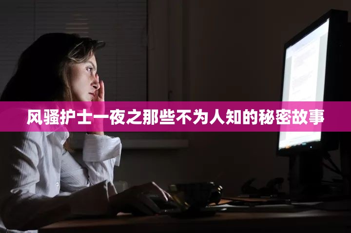 风骚护士一夜之那些不为人知的秘密故事