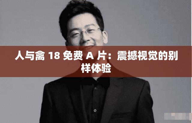 人与禽 18 免费 A 片：震撼视觉的别样体验