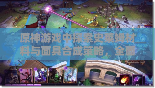 原神游戏中探索史莱姆材料与面具合成策略，全面打造并强化你的角色之路