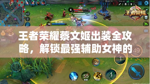 王者荣耀蔡文姬出装全攻略，解锁最强辅助女神的战斗潜能