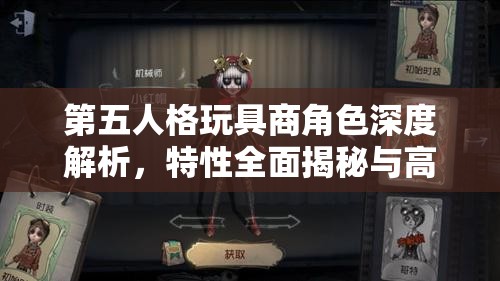 第五人格玩具商角色深度解析，特性全面揭秘与高效实战攻略指南