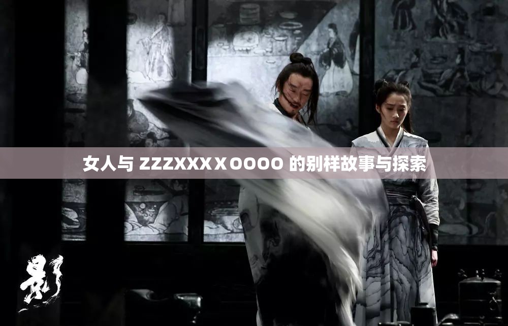 女人与 ZZZXXXⅩOOOO 的别样故事与探索