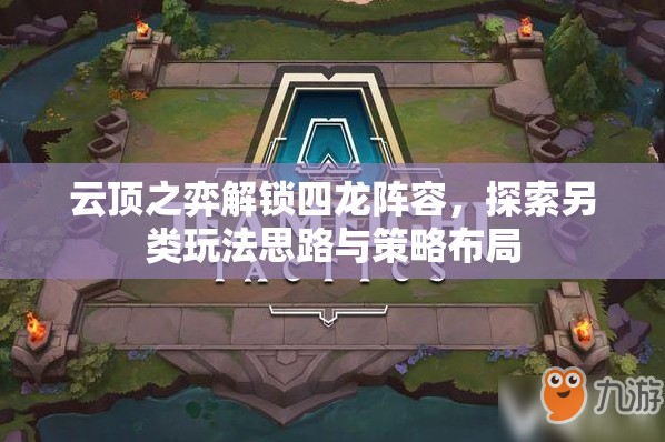 云顶之弈解锁四龙阵容，探索另类玩法思路与策略布局