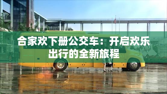 合家欢下册公交车：开启欢乐出行的全新旅程